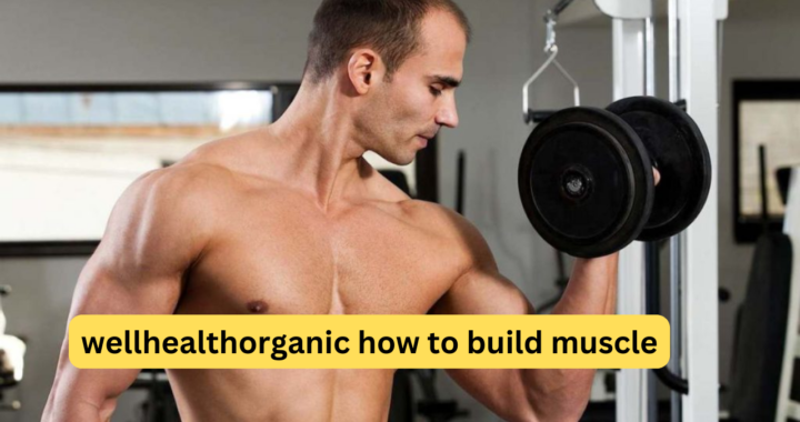 How to Build Muscle: A Comprehensive Guide by WellHealthOrganic