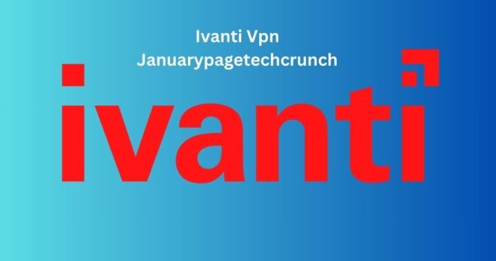 Ivanti Vpn Januarypagetechcrunch: A Comprehensive Overview of January’s Key Developments Covered by TechCrunch