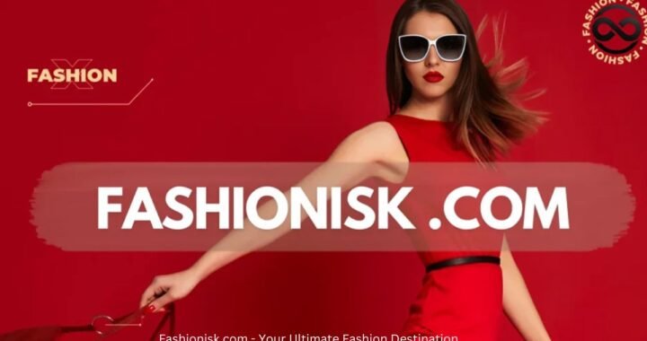 Fashionisk.com – Your Ultimate Fashion Destination